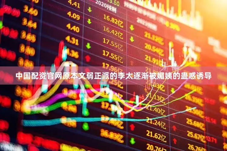 中国配资官网原本文弱正派的李太逐渐被媚姨的蛊惑诱导
