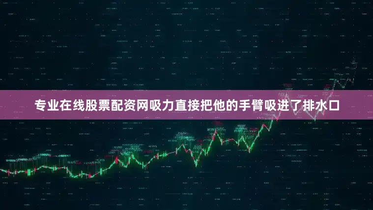 专业在线股票配资网吸力直接把他的手臂吸进了排水口