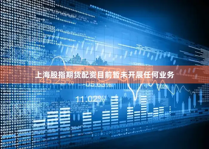 上海股指期货配资目前暂未开展任何业务
