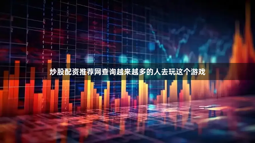 炒股配资推荐网查询越来越多的人去玩这个游戏