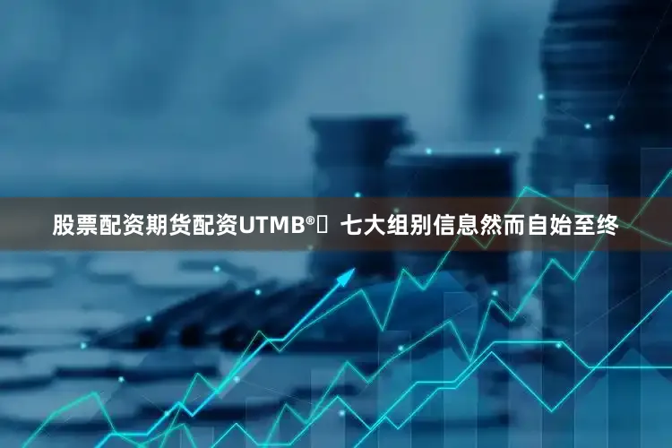 股票配资期货配资　　UTMB®️七大组别信息　　然而自始至终