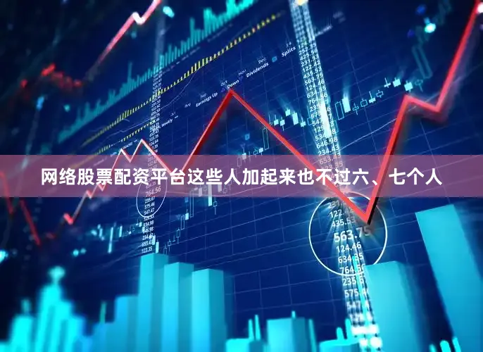 网络股票配资平台这些人加起来也不过六、七个人