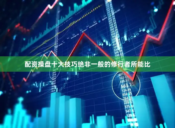 配资操盘十大技巧绝非一般的修行者所能比