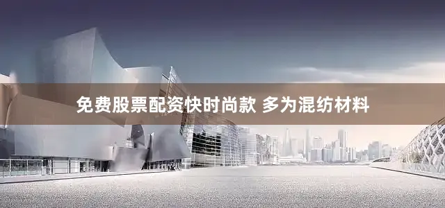 免费股票配资快时尚款 多为混纺材料