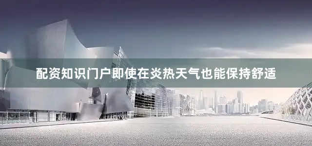 配资知识门户即使在炎热天气也能保持舒适