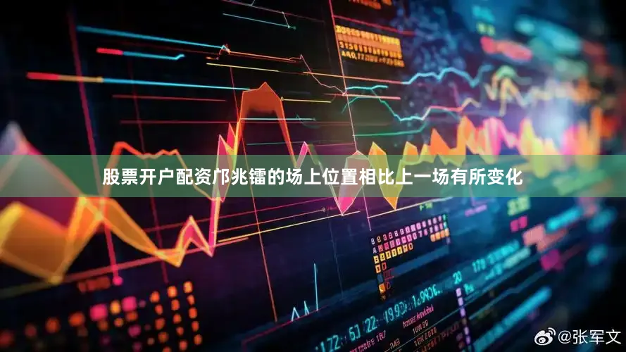 股票开户配资邝兆镭的场上位置相比上一场有所变化