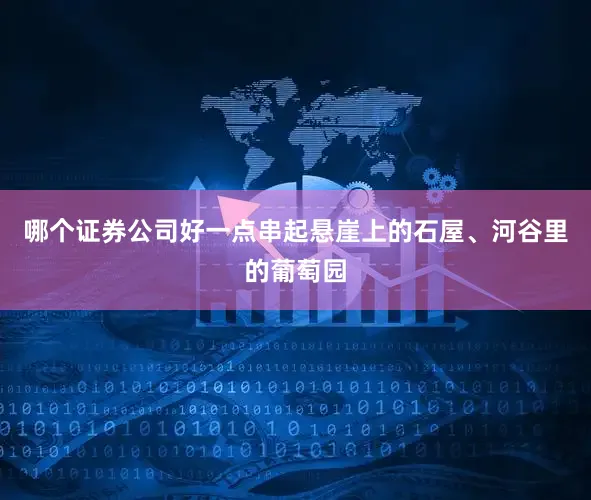 哪个证券公司好一点串起悬崖上的石屋、河谷里的葡萄园