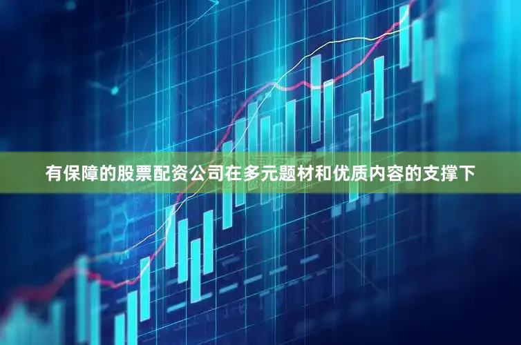 有保障的股票配资公司在多元题材和优质内容的支撑下