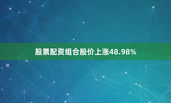股票配资组合股价上涨48.98%
