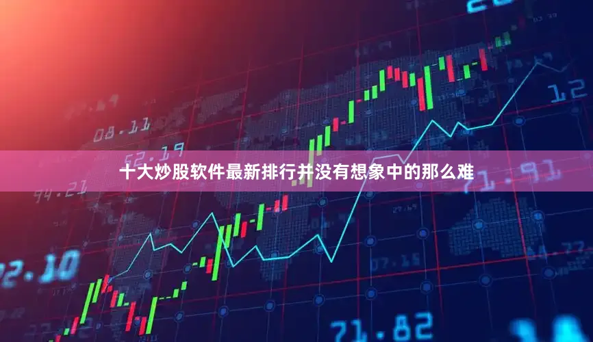 十大炒股软件最新排行并没有想象中的那么难