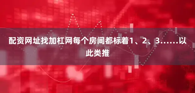 配资网址找加杠网每个房间都标着1、2、3……以此类推