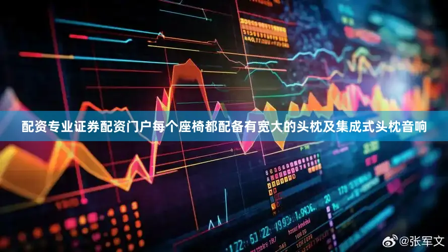 配资专业证券配资门户每个座椅都配备有宽大的头枕及集成式头枕音响