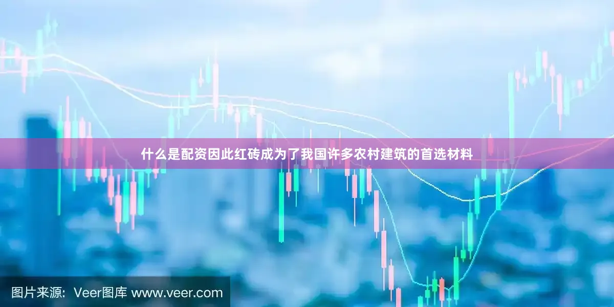 什么是配资因此红砖成为了我国许多农村建筑的首选材料