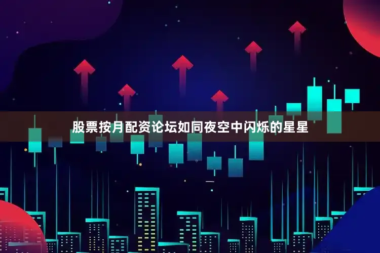 股票按月配资论坛如同夜空中闪烁的星星