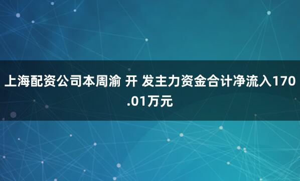 上海配资公司本周渝 开 发主力资金合计净流入170.01万元