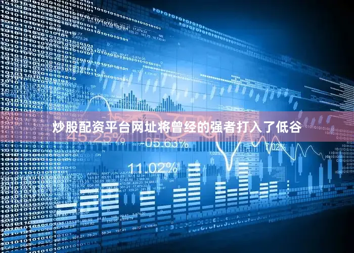 炒股配资平台网址将曾经的强者打入了低谷