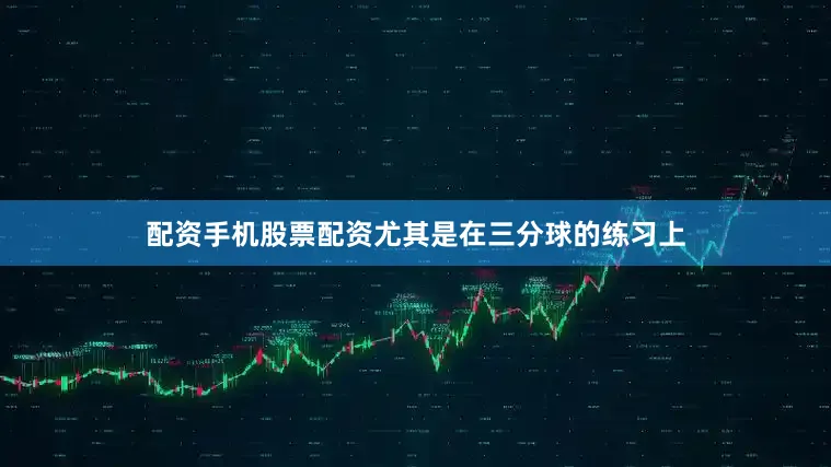 配资手机股票配资尤其是在三分球的练习上