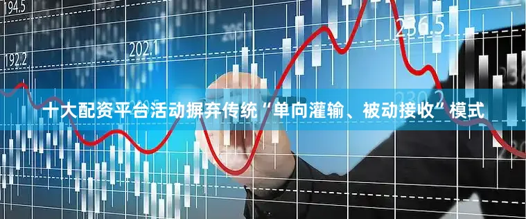 十大配资平台活动摒弃传统“单向灌输、被动接收”模式