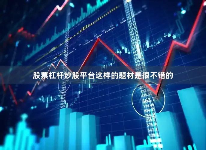 股票杠杆炒股平台这样的题材是很不错的