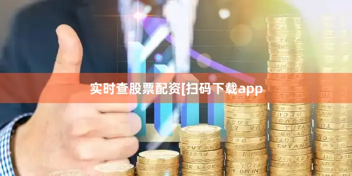 实时查股票配资　　　　[扫码下载app