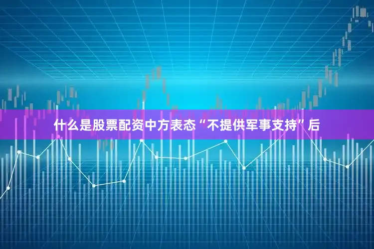 什么是股票配资中方表态“不提供军事支持”后