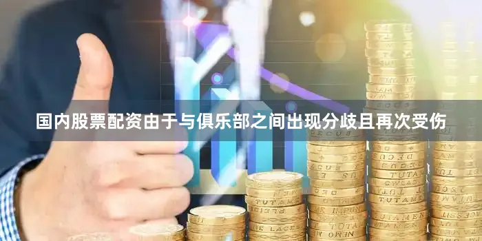 国内股票配资由于与俱乐部之间出现分歧且再次受伤
