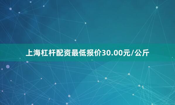 上海杠杆配资最低报价30.00元/公斤