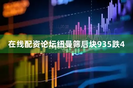 在线配资论坛纽曼筛后块935跌4
