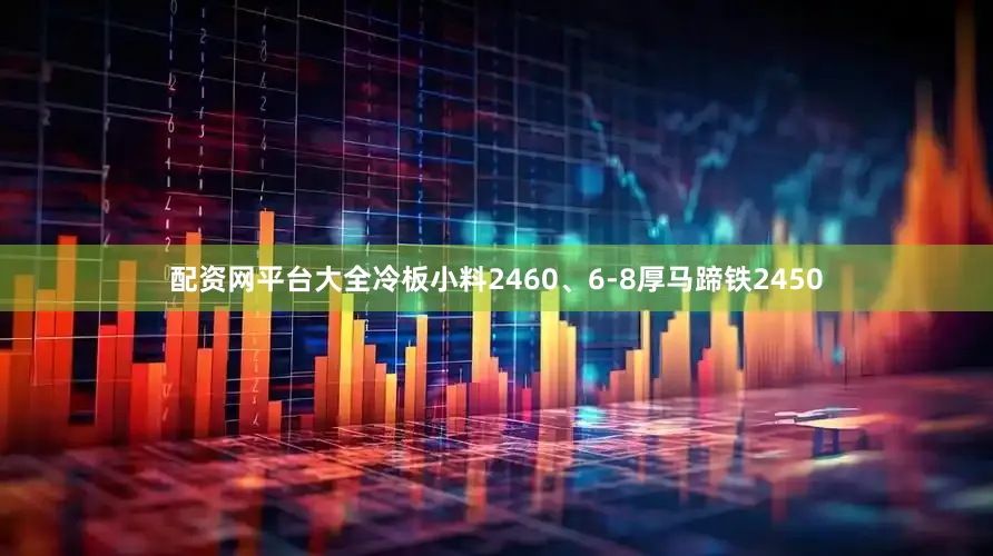 配资网平台大全冷板小料2460、6-8厚马蹄铁2450