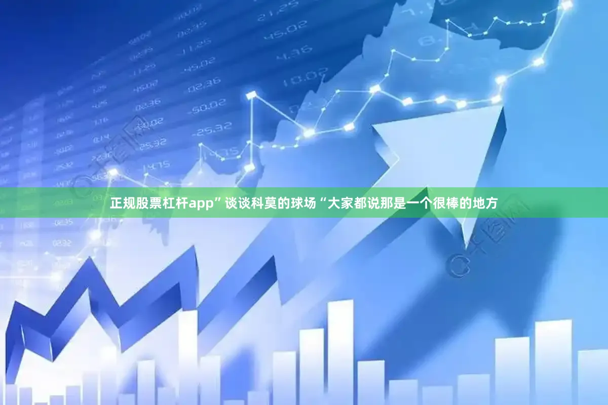 正规股票杠杆app”谈谈科莫的球场“大家都说那是一个很棒的地方