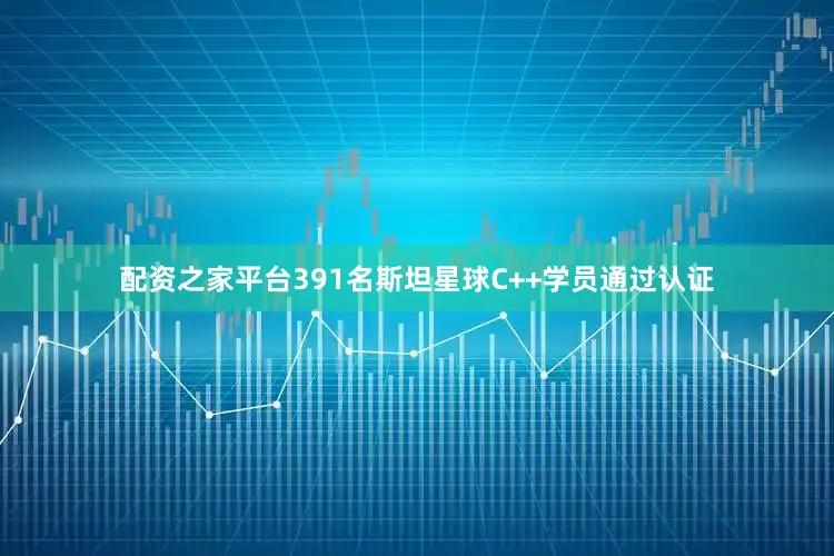 配资之家平台391名斯坦星球C++学员通过认证
