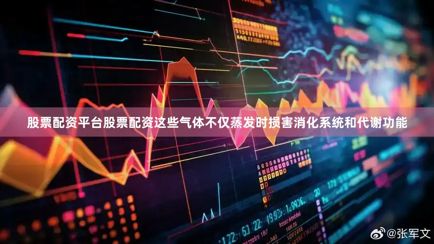 股票配资平台股票配资这些气体不仅蒸发时损害消化系统和代谢功能