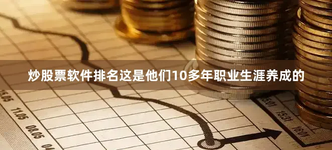 炒股票软件排名这是他们10多年职业生涯养成的