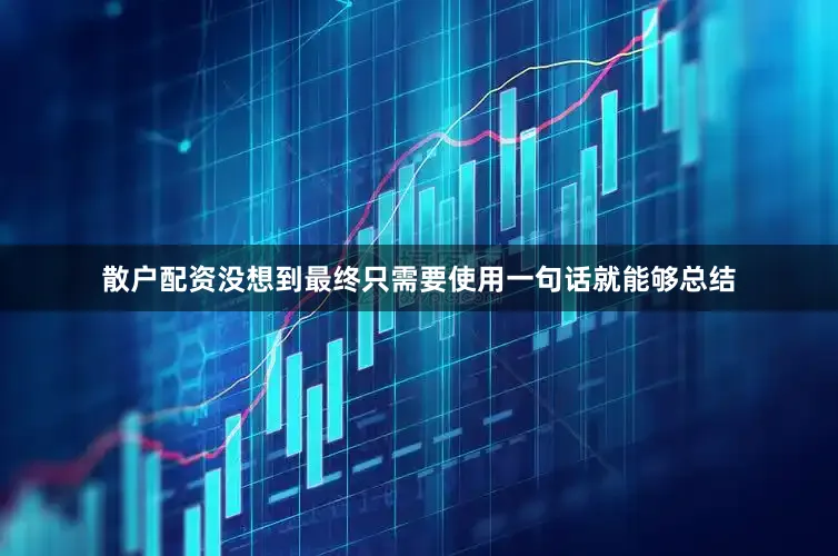 散户配资没想到最终只需要使用一句话就能够总结