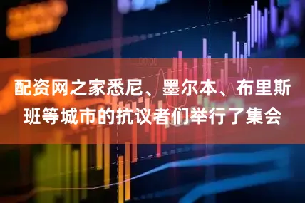 配资网之家悉尼、墨尔本、布里斯班等城市的抗议者们举行了集会