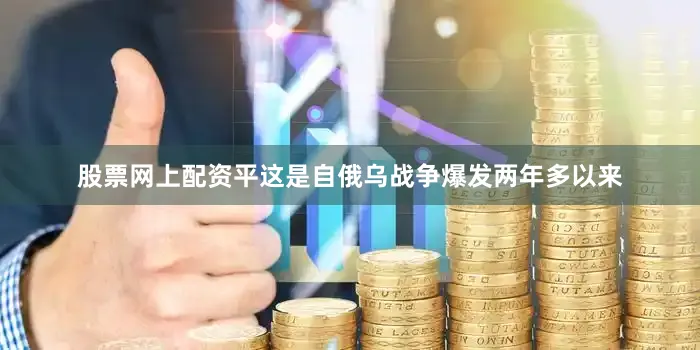 股票网上配资平这是自俄乌战争爆发两年多以来