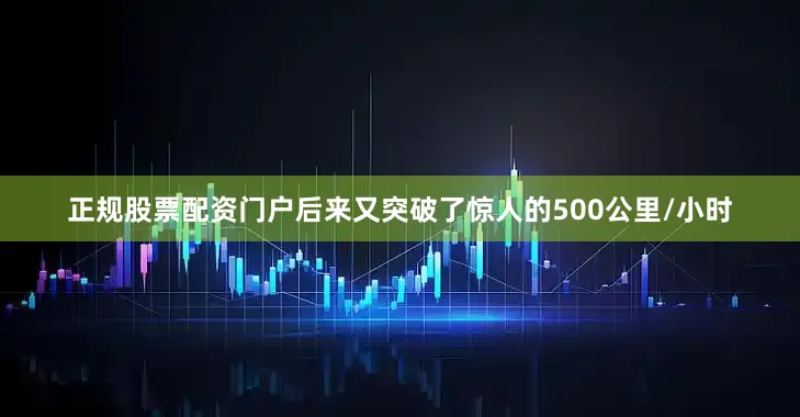正规股票配资门户后来又突破了惊人的500公里/小时