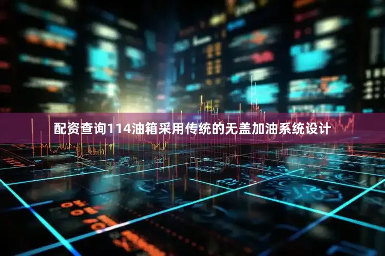 配资查询114油箱采用传统的无盖加油系统设计