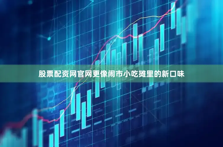 股票配资网官网更像闹市小吃摊里的新口味