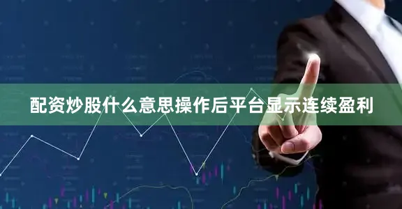 配资炒股什么意思操作后平台显示连续盈利