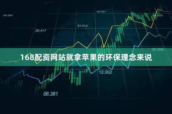 168配资网站就拿苹果的环保理念来说