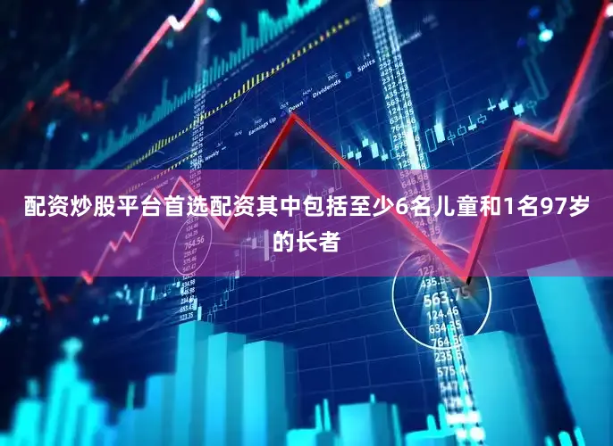 配资炒股平台首选配资其中包括至少6名儿童和1名97岁的长者