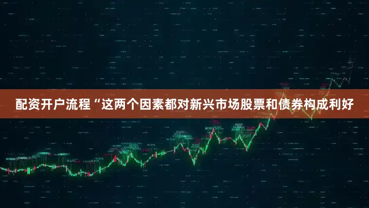配资开户流程“这两个因素都对新兴市场股票和债券构成利好