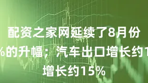 配资之家网延续了8月份30%的升幅；汽车出口增长约15%