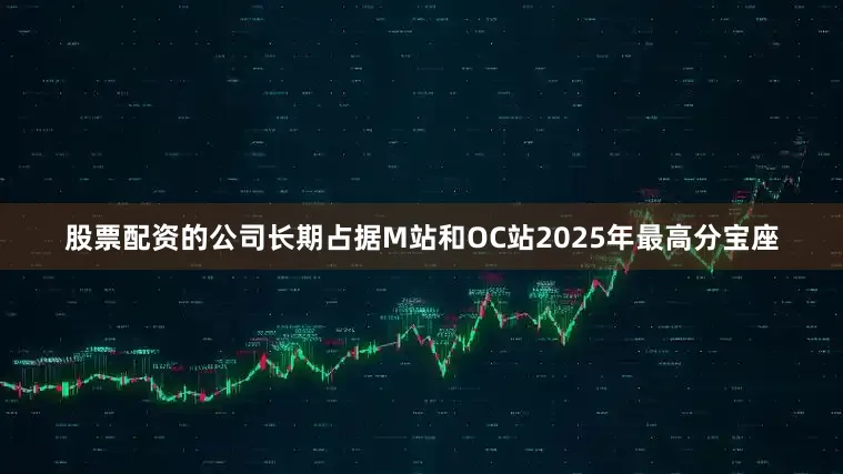 股票配资的公司长期占据M站和OC站2025年最高分宝座