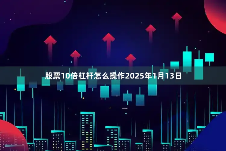 股票10倍杠杆怎么操作2025年1月13日