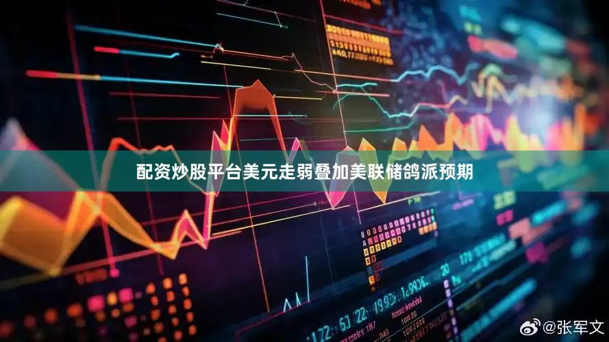 配资炒股平台美元走弱叠加美联储鸽派预期
