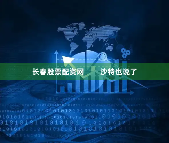 长春股票配资网        沙特也说了