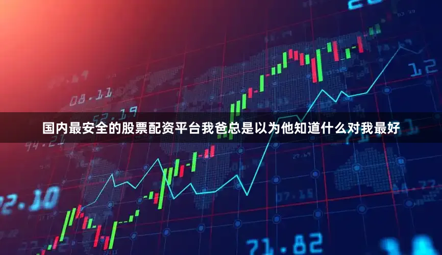 国内最安全的股票配资平台我爸总是以为他知道什么对我最好