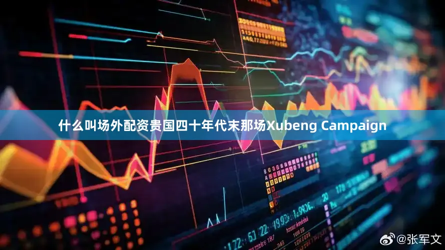 什么叫场外配资贵国四十年代末那场Xubeng Campaign